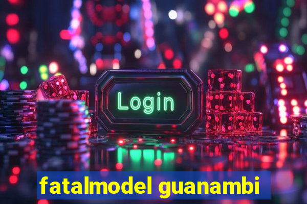 fatalmodel guanambi